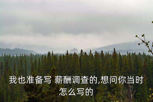 我也準備寫 薪酬調查的,想問你當時怎么寫的