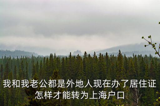 我和我老公都是外地人現在辦了居住證怎樣才能轉為上海戶口