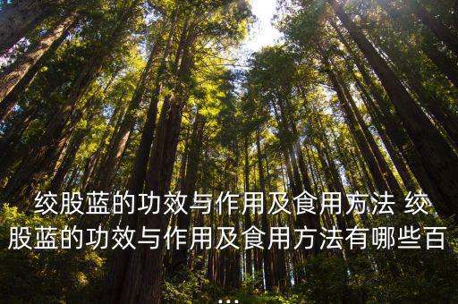 絞股藍(lán)的作用與功效,絞股藍(lán)的功效與作用