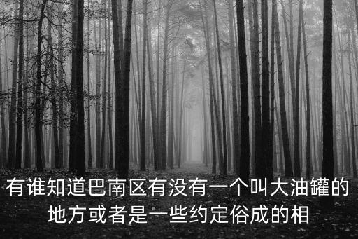 有誰知道巴南區有沒有一個叫大油罐的地方或者是一些約定俗成的相