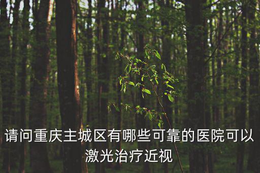 請問重慶主城區有哪些可靠的醫院可以激光治療近視