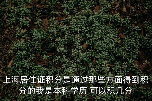 上海居住證積分是通過那些方面得到積分的我是本科學(xué)歷 可以積幾分