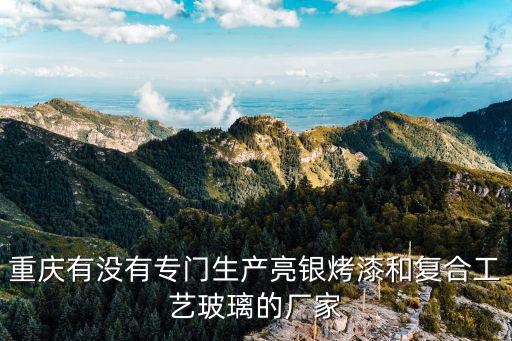 重慶有沒有專門生產(chǎn)亮銀烤漆和復(fù)合工藝玻璃的廠家