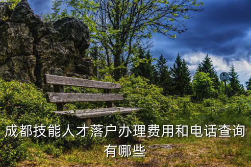 成都技能人才落戶辦理費用和電話查詢有哪些