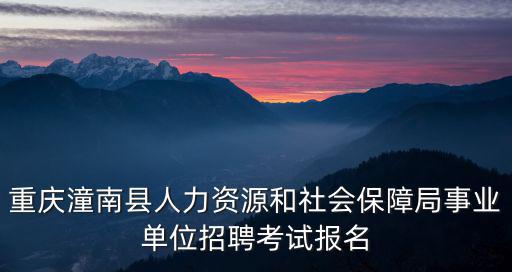 重慶潼南縣人力資源和社會保障局事業(yè)單位招聘考試報名