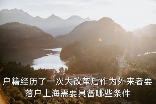 戶籍經歷了一次大改革后作為外來者要落戶上海需要具備哪些條件