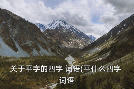 關于平字的四字 詞語(平什么四字 詞語