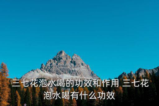  三七花泡水喝的功效和作用 三七花泡水喝有什么功效