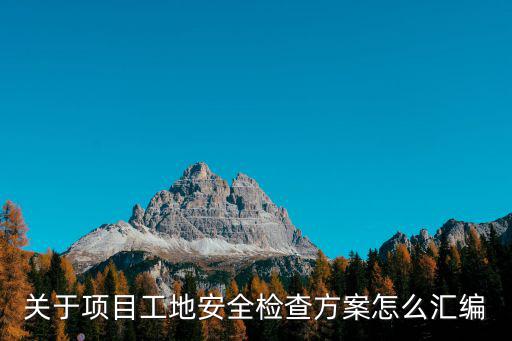 關于項目工地安全檢查方案怎么匯編