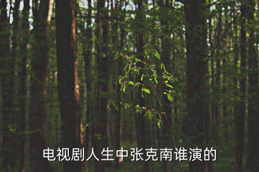 電視劇人生中張克南誰演的