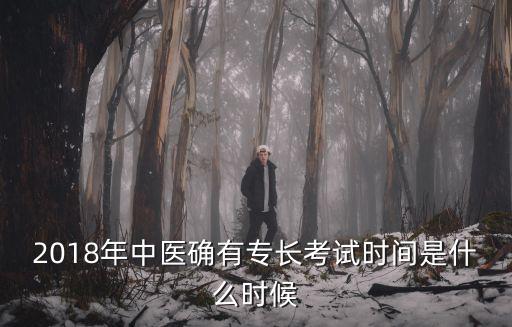 2018年中醫(yī)確有專長考試時間是什么時候