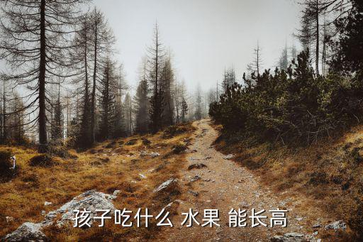 吃什么水果能長高,五種水果熱帶中國人應選擇當季吃水果