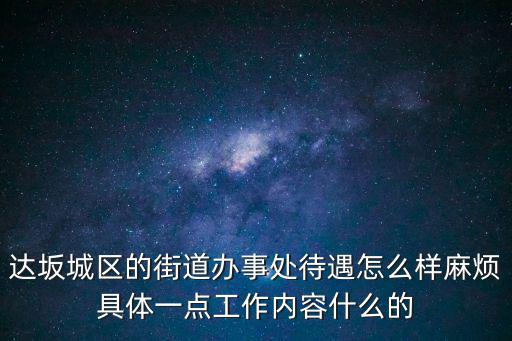 達坂城區的街道辦事處待遇怎么樣麻煩具體一點工作內容什么的