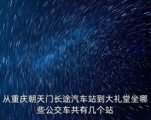 從重慶朝天門長途汽車站到大禮堂坐哪些公交車共有幾個站