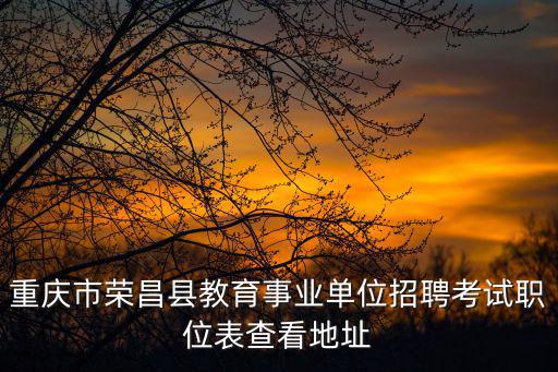 重慶市榮昌縣教育事業單位招聘考試職位表查看地址