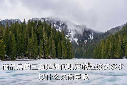 商品房的三通是如何規定的應該交多少以什么來衡量呢