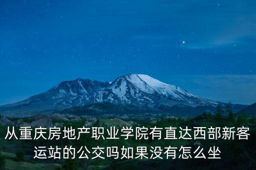 從重慶房地產職業學院有直達西部新客運站的公交嗎如果沒有怎么坐