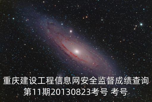 重慶建設(shè)工程信息網(wǎng)安全監(jiān)督成績(jī)查詢第11期20130823考號(hào) 考號(hào)