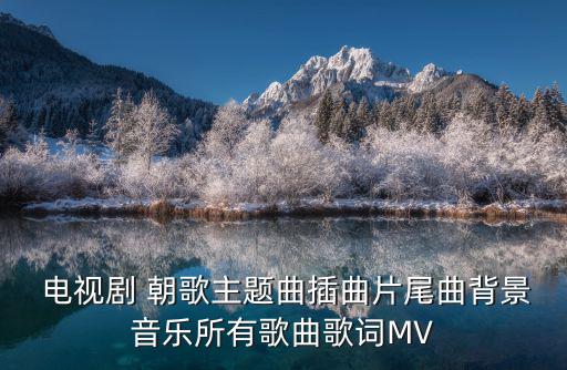 朝歌電視劇,電視劇朝歌主題曲完整合集