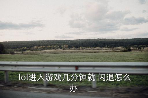  lol進入游戲幾分鐘就 閃退怎么辦
