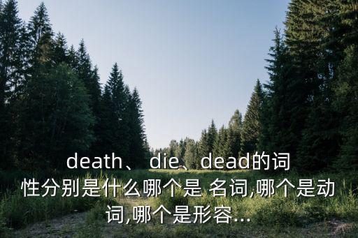 death、 die、dead的詞性分別是什么哪個是 名詞,哪個是動詞,哪個是形容...