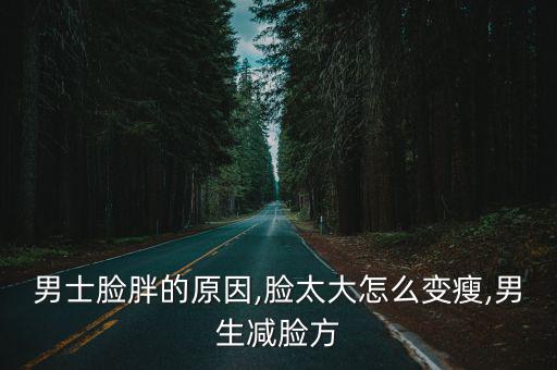 腮幫子大怎么變小,男生臉胖可能是因為飲食不注意運動臉變胖了