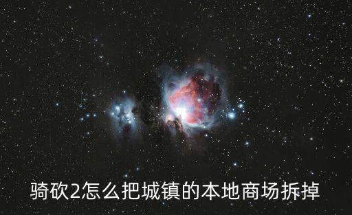 騎砍2怎么把城鎮的本地商場拆掉