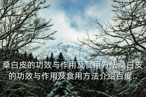 桑白皮的功效與作用及食用方法桑白皮的功效與作用及食用方法介紹百度...