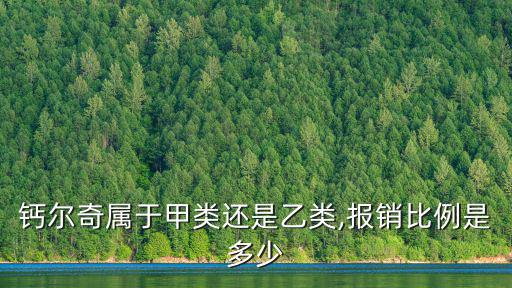 鈣爾奇屬于甲類還是乙類,報銷比例是多少