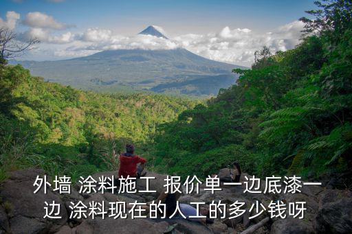  外墻 涂料施工 報價單一邊底漆一邊 涂料現(xiàn)在的人工的多少錢呀