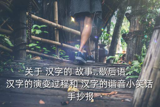 關(guān)于 漢字的 故事..歇后語(yǔ).. 漢字的演變過(guò)程和 漢字的諧音小笑話 手抄報(bào)