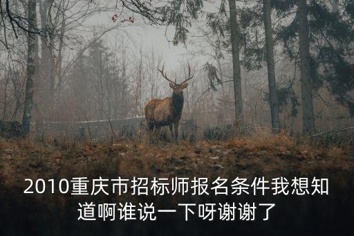 2010重慶市招標師報名條件我想知道啊誰說一下呀謝謝了