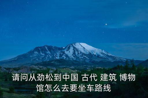請問從勁松到中國 古代 建筑 博物館怎么去要坐車路線
