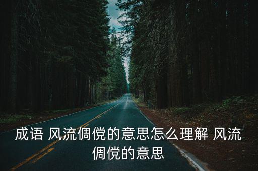 成語 風流倜儻的意思怎么理解 風流倜儻的意思
