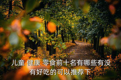 兒童健康零食,十種健康零食你愿意吃嗎?
