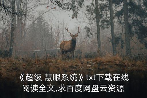 《超級 慧眼系統(tǒng)》txt下載在線 閱讀全文,求百度網(wǎng)盤云資源