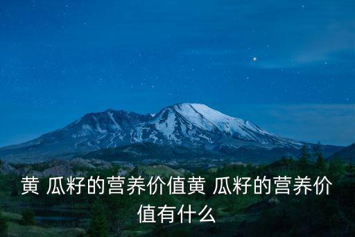 黃 瓜籽的營養價值黃 瓜籽的營養價值有什么