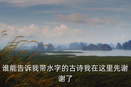 誰能告訴我帶水字的古詩我在這里先謝謝了