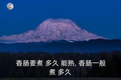 香腸煮多久能熟,香腸要煮多久才能熟