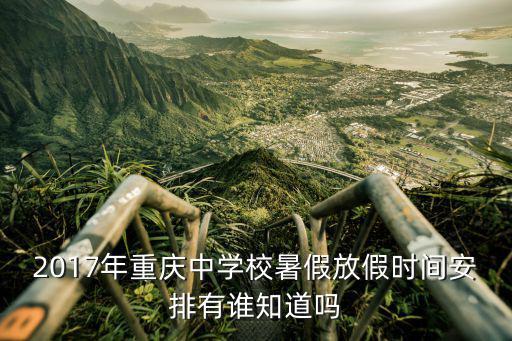 2017年重慶中學校暑假放假時間安排有誰知道嗎