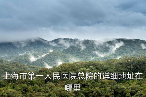 上海市第一人民醫院總院的詳細地址在哪里