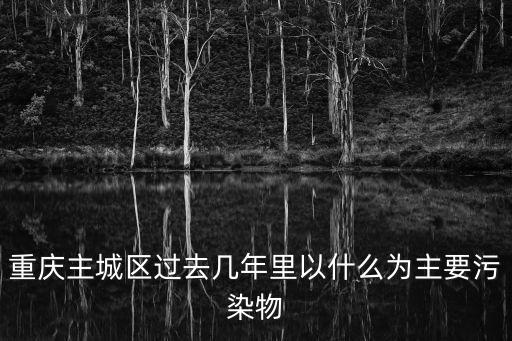重慶主城區過去幾年里以什么為主要污染物