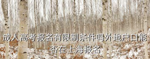 成人高考報名有限制條件嗎外地戶口能否在上海報名