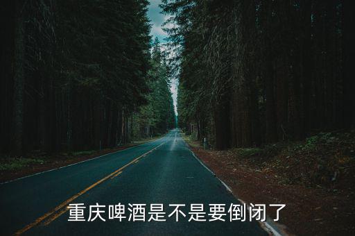 重慶啤酒是不是要倒閉了