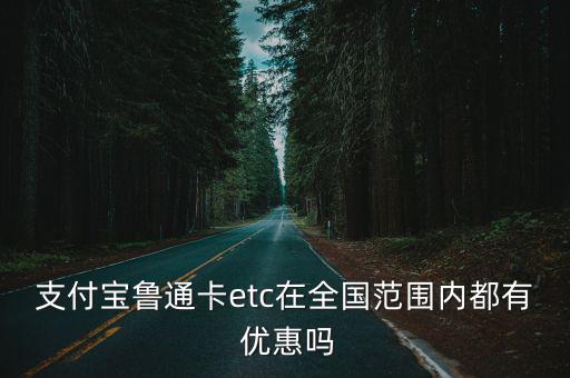 支付寶魯通卡etc在全國范圍內(nèi)都有 優(yōu)惠嗎