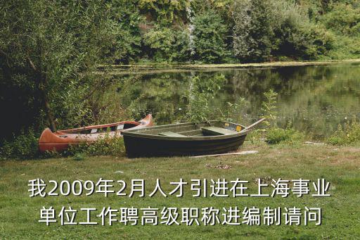 我2009年2月人才引進在上海事業單位工作聘高級職稱進編制請問