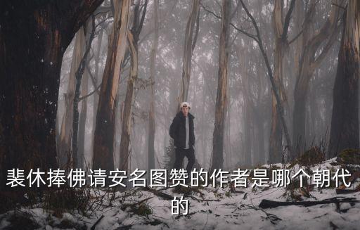 裴休捧佛請(qǐng)安名圖贊的作者是哪個(gè)朝代的