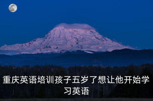 重慶英語培訓孩子五歲了想讓他開始學習英語
