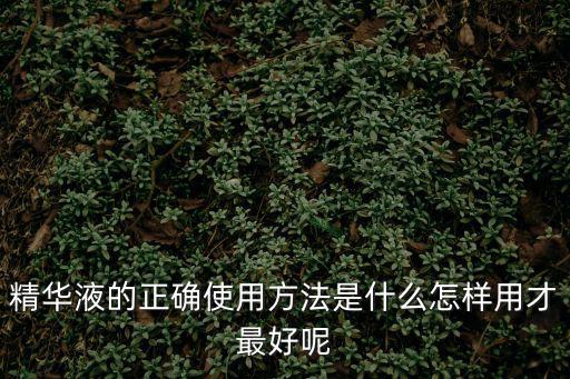 精華液的正確使用方法是什么怎樣用才最好呢