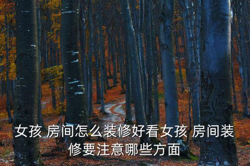 女孩 房間怎么裝修好看女孩 房間裝修要注意哪些方面